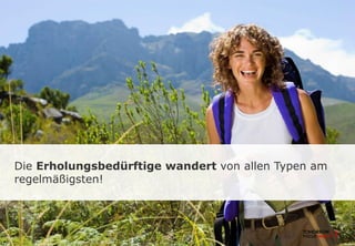Die Erholungsbedürftige wandert von allen Typen am
regelmäßigsten!
 