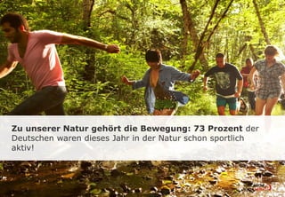 Zu unserer Natur gehört die Bewegung: 73 Prozent der
Deutschen waren dieses Jahr in der Natur schon sportlich
aktiv!
 