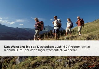 Das Wandern ist des Deutschen Lust: 62 Prozent gehen
mehrmals im Jahr oder sogar wöchentlich wandern!
 
