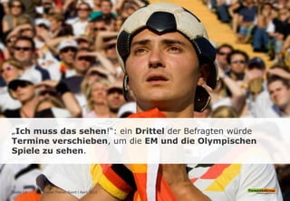 „Ich muss das sehen!“: ein Drittel der Befragten würde
Termine verschieben, um die EM und die Olympischen
Spiele zu sehen.
Social Trends Sport l April 2012Seite 13
 