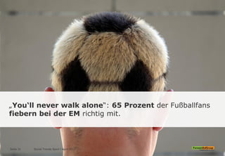 „You‘ll never walk alone“: 65 Prozent der Fußballfans
fiebern bei der EM richtig mit.
Social Trends Sport l April 2012Seite 31
 