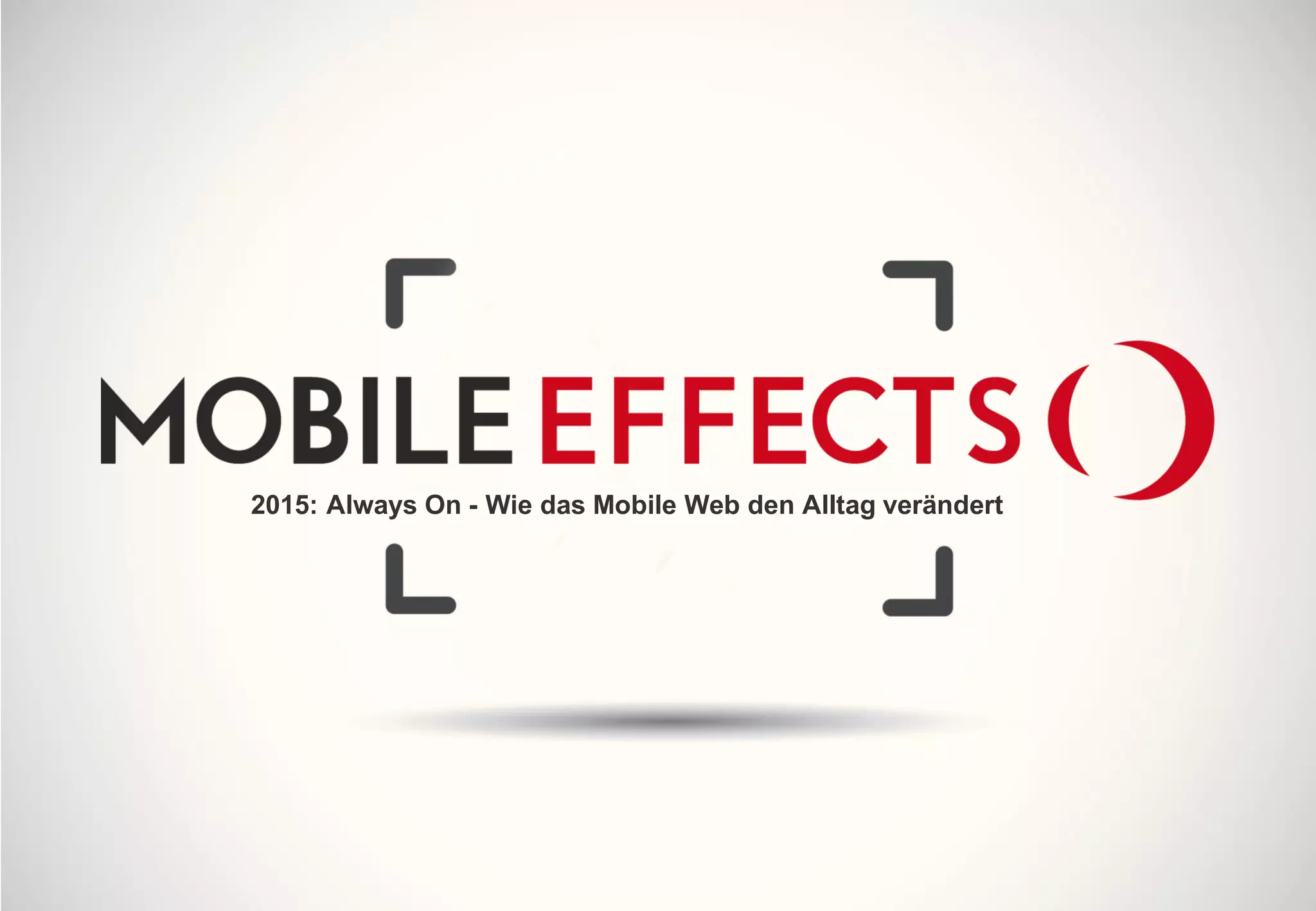 Mobile Effects 2015
Always On - Wie das Mobile Web den Alltag verändert
 