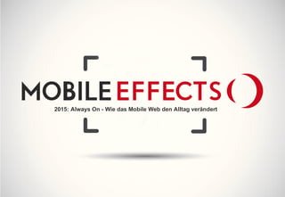 Mobile Effects 2015
Always On - Wie das Mobile Web den Alltag verändert
 