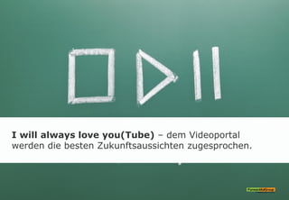 I will always love you(Tube) – dem Videoportal
werden die besten Zukunftsaussichten zugesprochen.
 