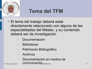 Tema del TFM El tema del trabajo deberá estar directamente relacionado con alguna de las especialidades del Máster, y su contenido deberá ser de investigación Documentación Bibliotecas Patrimonio Bibliográfico Archivos Documentación en medios de comunicación 