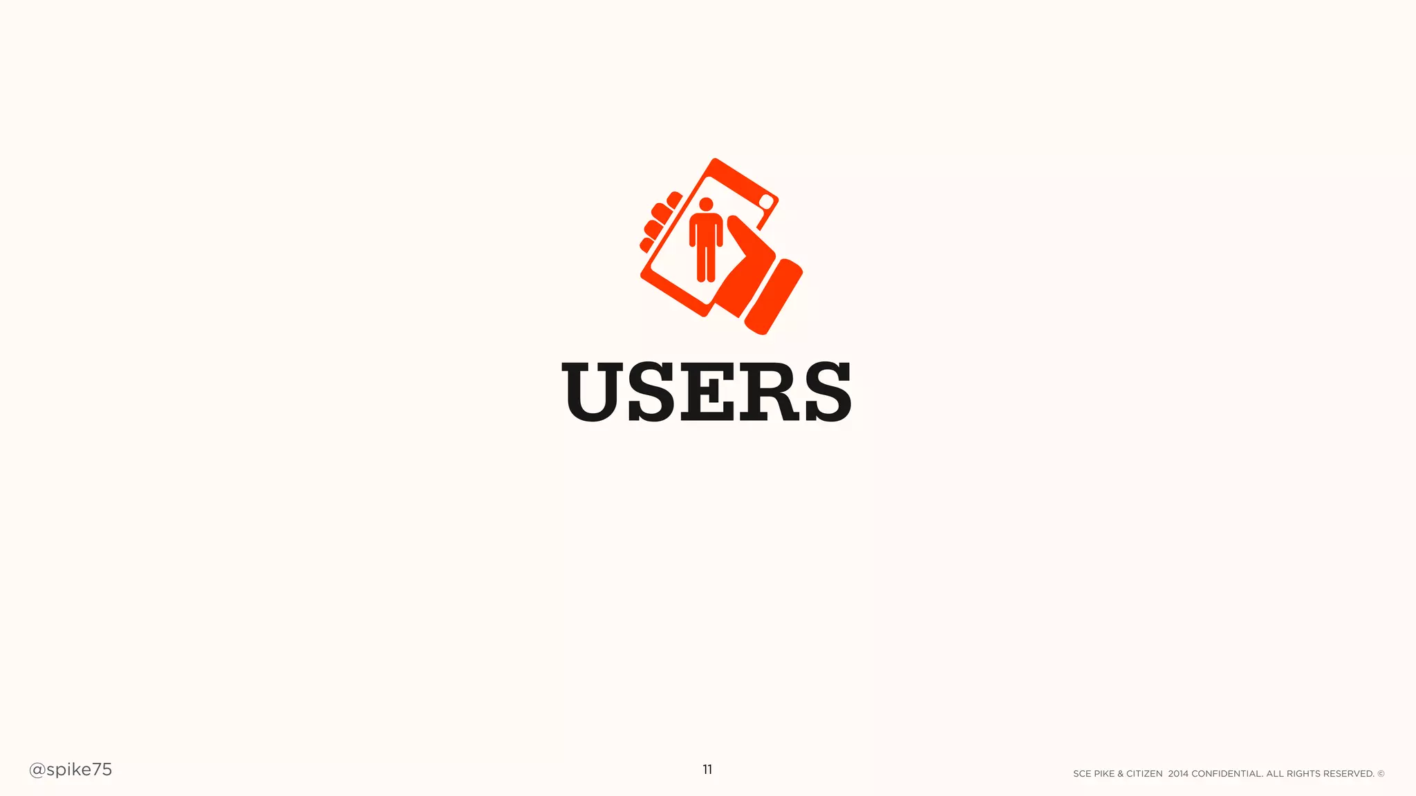 SCE PIKE & CITIZEN 2014 CONFIDENTIAL. ALL RIGHTS RESERVED. ©@spike75 11
USERS
 