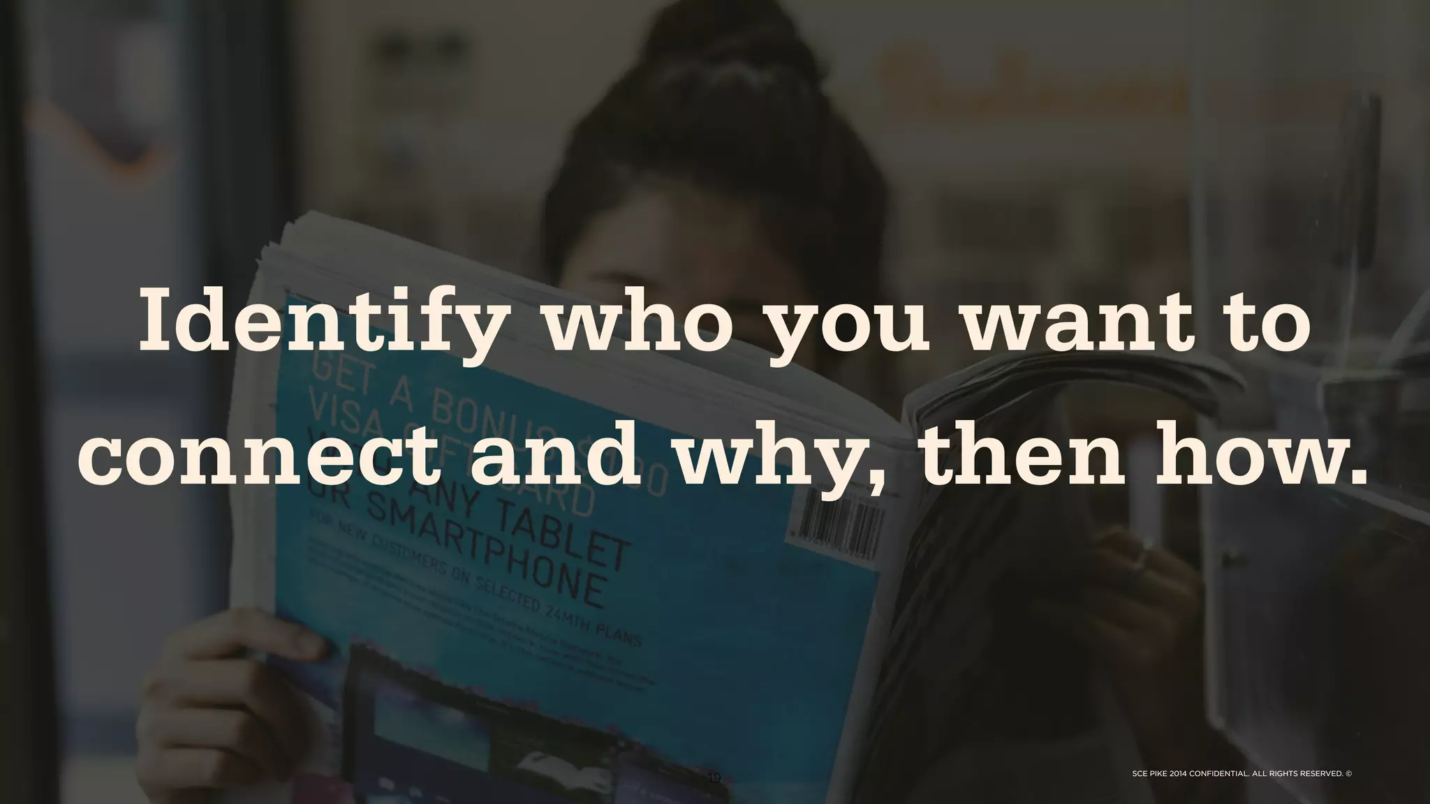 SCE PIKE 2014 CONFIDENTIAL. ALL RIGHTS RESERVED. ©
19 SCE PIKE 2014 CONFIDENTIAL. ALL RIGHTS RESERVED. ©
Identify who you want to
connect and why, then how.
 