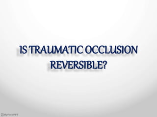 IS TRAUMATIC OCCLUSION
REVERSIBLE?
 