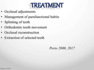 TREATMENT
• Occlusal adjustments
• Management of parafunctional habits
• Splinting of teeth
• Orthodontic tooth movement
• Occlusal reconstruction
• Extraction of selected teeth
Perio 2000, 2017
 