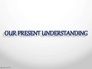 OUR PRESENT UNDERSTANDING
 
