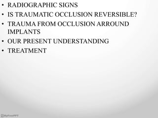 • RADIOGRAPHIC SIGNS
• IS TRAUMATIC OCCLUSION REVERSIBLE?
• TRAUMA FROM OCCLUSION ARROUND
IMPLANTS
• OUR PRESENT UNDERSTANDING
• TREATMENT
 