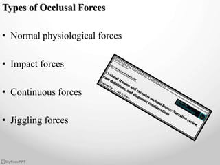 Types of Occlusal Forces
• Normal physiological forces
• Impact forces
• Continuous forces
• Jiggling forces
 