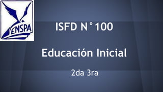 ISFD N°100
Educación Inicial
2da 3ra
 