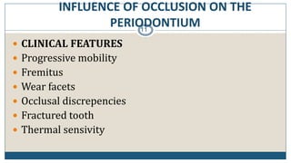 INFLUENCE OF OCCLUSION ON THE
PERIODONTIUM11
 CLINICAL FEATURES
 Progressive mobility
 Fremitus
 Wear facets
 Occlusal discrepencies
 Fractured tooth
 Thermal sensivity
 