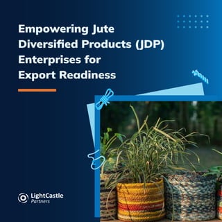 Empowering Jute
Diversiﬁed Products (JDP)
Enterprises for
Export Readiness
 