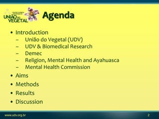 Agenda
   • Introduction
       –     União do Vegetal (UDV)
       –     UDV & Biomedical Research
       –     Demec
   ...