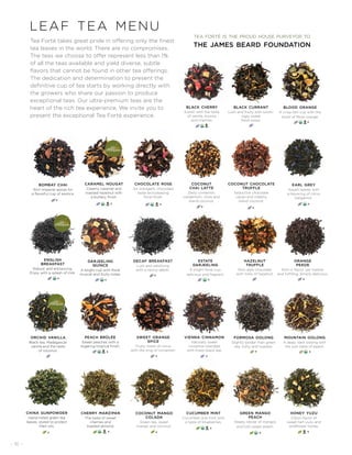 - 16 -
coconut
chai latte
Zesty cinnamon,
cardamom, clove and
island coconut.
K
black cherry
Exotic with the taste
of vanilla, licorice
and cherries.
black currant
Lush and fruity with sooth-
ingly sweet
floral notes.
english
breakfast
Robust and entrancing.
Enjoy with a splash of milk.
hazelnut
truffle
Rich dark chocolate
with hints of hazelnut.
orange
pekoe
Rich in flavor, yet mellow
and fulfilling. Simply delicious.
formosa oolong
Slightly bolder than green
tea, nutty and roasted.
mountain oolong
A deep, dark oolong with
the lush taste of peach.
caramel nougat
Creamy caramel and
roasted hazelnut with
a buttery finish.
leaf tea menu
decaf breakfast
Lush and satisfying
with a raisiny depth.
K
coconut mango
colada
Green tea, sweet
mango and coconut.
K K
K
estate
darjeeling
A bright floral cup,
delicious and fragrant.
K
K
Tea Forté takes great pride in offering only the finest
tea leaves in the world. There are no compromises.
The teas we choose to offer represent less than 1%
of all the teas available and yield diverse, subtle
flavors that cannot be found in other tea offerings.
The dedication and determination to present the
definitive cup of tea starts by working directly with
the growers who share our passion to produce
exceptional teas. Our ultra-premium teas are the
heart of the rich tea experience. We invite you to
present the exceptional Tea Forté experience.
cherry marzipan
The taste of sweet
cherries and
toasted almond.
green mango
peach
Heady nectar of mangos
and lush sweet peach.
cucumber mint
Cucumber and mint with
a taste of blueberries.
honey yuzu
Citron flavor of
sweet-tart yuzu and
wildflower honey.
tea forté is the proud house purveyor to
the james beard foundation
vienna cinnamon
Naturally sweet
cinnamon blended
with finest black tea.
sweet orange
spice
Fruity notes of citrus
with the zing of cinnamon.
peach brûlée
Sweet peaches with a
lingering tropical finish.
chocolate rose
An indulgent, chocolate
taste and pleasing
floral finish.
bombay chai
Rich Imperial spices for
a flavorful cup of exotica.
blood orange
A crisp-tart cup with the
blush of Moro orange.
K K
K
K
K K
coconut chocolate
truffle
Seductive chocolate
cacao and creamy
island coconut.
K
K
K
KK K
K
orchid vanilla
Black tea, Madagascar
vanilla and the taste
of coconut.
earl grey
Assam leaves with
a liquoring of citrus
bergamot.
K
china gunpowder
Hand-rolled green tea
leaves, styled to protect
their oils.
K
darjeeling
quince
A bright cup with floral
muscat and fruity notes.
K
 