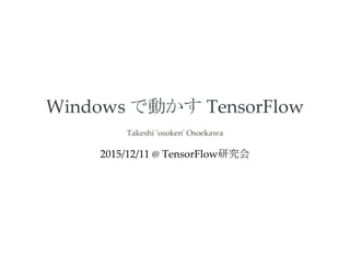 Windows で動かす TensorFlow
Takeshi ʹosokenʹ Osoekawa
2015/12/11 @ TensorFlow研究会
 