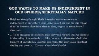 GOD WANTS TO MAKE US INDEPENDENT IN
OUR SPHERE/SPIRITUALLY MATURE
• Brigham Young thought God’s intention was to make us a...