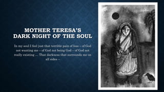 MOTHER TERESA’S
DARK NIGHT OF THE SOUL
In my soul I feel just that terrible pain of loss – of God
not wanting me – of God ...