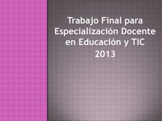 Trabajo Final para
Especialización Docente
en Educación y TIC
2013
 