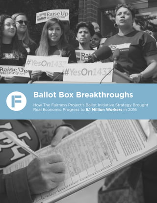 Ballot Box Breakthroughs
How The Fairness Project’s Ballot Initiative Strategy Brought
Real Economic Progress to 8.1 Million Workers in 2016
 