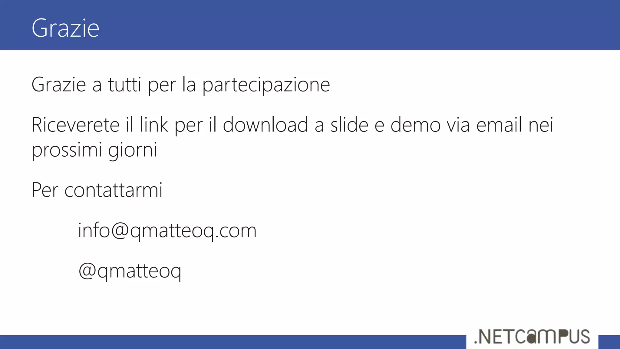 Grazie a tutti per la partecipazione
Riceverete il link per il download a slide e demo via email nei
prossimi giorni
Per contattarmi
info@qmatteoq.com
@qmatteoq
Grazie
 