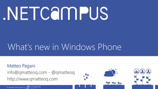 Template designed by
What's new in Windows Phone
Matteo Pagani
info@qmatteoq.com - @qmatteoq
http://www.qmatteoq.com
Template designed by
 