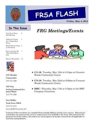 FRSA FLASH
                                                                            Friday, May 4, 2012


    In This Issue
Fort Drum Town       2
                                       FRG Meetings/Events
Hall Meeting

Jefferson Commu-     4
nity College Open
House
British Soccer Camp 5
at Fort Drum

Run to the Sun 5K,   7
10K, & Half Mara-
thon

Dates to Remember    10




                                 C/1-10: Tuesday, May 15th at 6:15pm at Crescent
LTC Meador                         Woods Community Center.
Commander
315-774-1299                     C/3-10: Tuesday, May 22nd at 6:00pm at Crescent
                                   Woods Community Center.
1SG Clay
Acting Command Ser-              HHC: Thursday, May 17th at 5:30pm at the HHC
geant Major                        Company Classroom.
315-774-1269


Teri Pfeffer
Task Force FRSA
315-774-1274
teri.s.pfeffer@us.army.mil

Contents of this newsletter are compiled from multiple Military Family news sources. Material pre-
sented does not represent the views or endorsement of 3-10 GSAB or the Army. This material is for
personal use of the readers. All readers are encouraged to do further research for all applicable re-
strictions and guidelines.
 