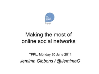 Making the most of online social networks TFPL, Monday 20 June 2011 Jemima Gibbons / @JemimaG 