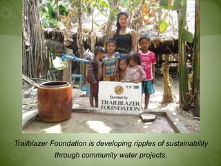 Trailblazer Foundation is developing ripples of sustainability
through community water projects.
 