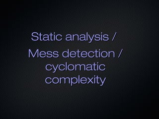 Static analysis /Static analysis /
Mess detection /Mess detection /
cyclomaticcyclomatic
complexitycomplexity
 