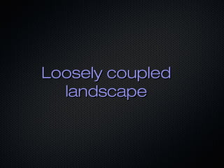 Loosely coupledLoosely coupled
landscapelandscape
 