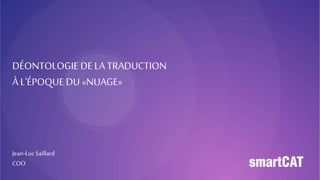 DÉONTOLOGIE DE LA
TRADUCTION
À L'ÉPOQUE DU «NUAGE»
Jean-Luc Saillard
COO
 