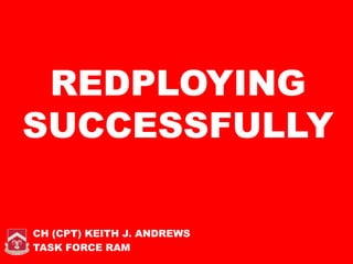 REDPLOYING
SUCCESSFULLY

CH (CPT) KEITH J. ANDREWS
TASK FORCE RAM
 