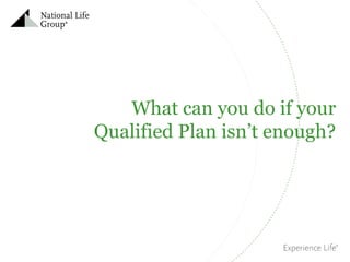 What can you do if your
Qualified Plan isn’t enough?

 