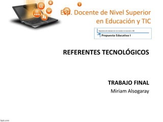 Esp. Docente de Nivel Superior
en Educación y TIC
REFERENTES TECNOLÓGICOS
TRABAJO FINAL
Miriam Alsogaray
 