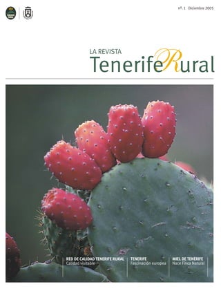 nº. 1 Diciembre 2005




                  R
           LA REVISTA

           Tenerife ural




RED DE CALIDAD TENERIFE RURAL   TENERIFE              MIEL DE TENERIFE
Calidad visitable               Fascinación europea   Nace Finca Natural
 