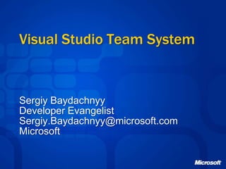 Visual Studio Team System


Sergiy Baydachnyy
Developer Evangelist
Sergiy.Baydachnyy@microsoft.com
Microsoft
 