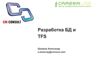 Разработка БД и
TFS

Шамрай Александр
a.shamray@cmcons.com
 