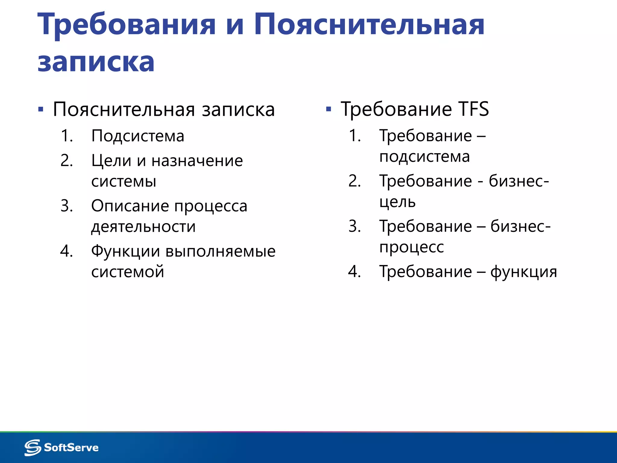 Требования и Пояснительная 
записка 
▪ Пояснительная записка 
1. Подсистема 
2. Цели и назначение 
системы 
3. Описание процесса 
деятельности 
4. Функции выполняемые 
системой 
▪ Требование TFS 
1. Требование – 
подсистема 
2. Требование - бизнес- 
цель 
3. Требование – бизнес- 
процесс 
4. Требование – функция 
 