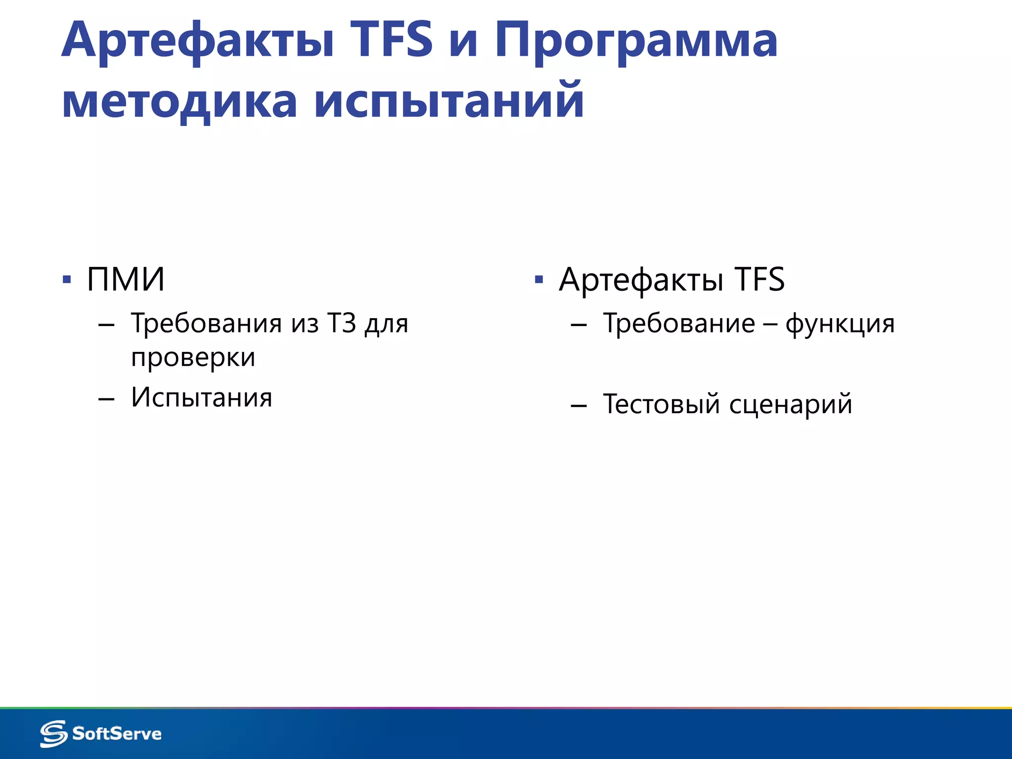 Артефакты TFS и Программа 
методика испытаний 
▪ ПМИ 
– Требования из ТЗ для 
проверки 
– Испытания 
▪ Артефакты TFS 
– Требование – функция 
– Тестовый сценарий 
 