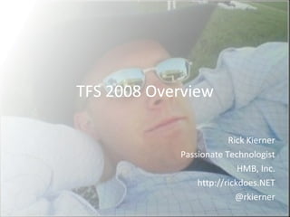 TFS 2008 Overview Rick Kierner Passionate Technologist HMB, Inc. http://rickdoes.NET @rkierner 