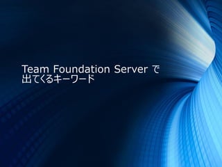 Team Foundation Server で
出てくるキーワード
 