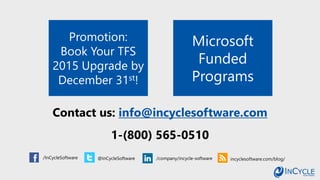 Promotion:
Book Your TFS
2015 Upgrade by
December 31st!
Microsoft
Funded
Programs
/InCycleSoftware @InCycleSoftware /company/incycle-software incyclesoftware.com/blog/
Contact us: info@incyclesoftware.com
1-(800) 565-0510
 