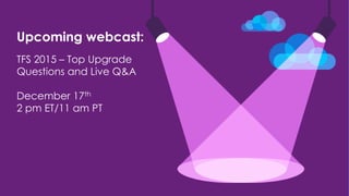 Upcoming webcast:
TFS 2015 – Top Upgrade
Questions and Live Q&A
December 17th
2 pm ET/11 am PT
 