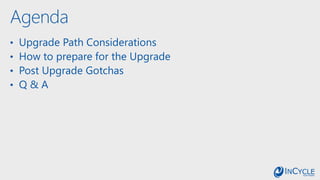 Agenda
• Upgrade Path Considerations
• How to prepare for the Upgrade
• Post Upgrade Gotchas
• Q & A
 