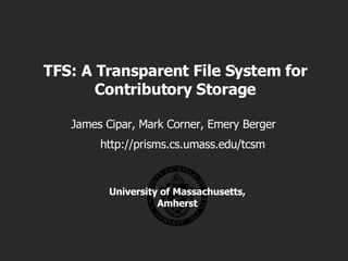 TFS: A Transparent File System for Contributory Storage James Cipar, Mark Corner, Emery Berger University of Massachusetts, Amherst http://prisms.cs.umass.edu/tcsm 
