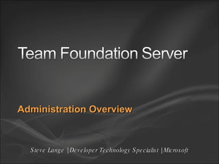 Administration Overview Steve Lange | Developer Technology Specialist | Microsoft 