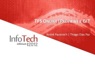 TFS ONLINE (PREVIEW) E GIT

     André Paulovich | Thiago Dias Paz
 